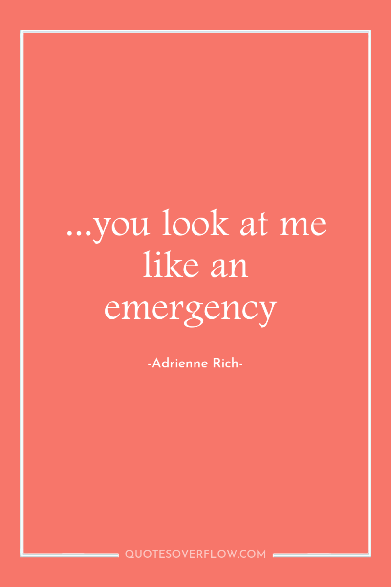 ...you look at me like an emergency 