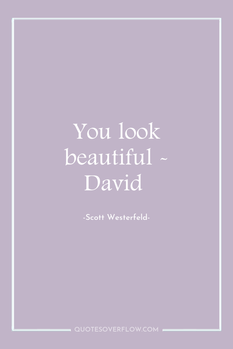 You look beautiful - David 