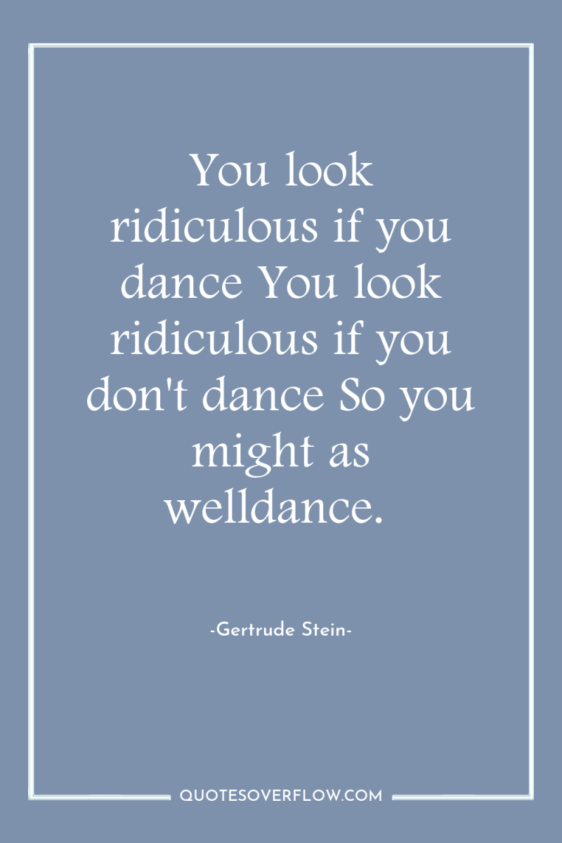 You look ridiculous if you dance You look ridiculous if...
