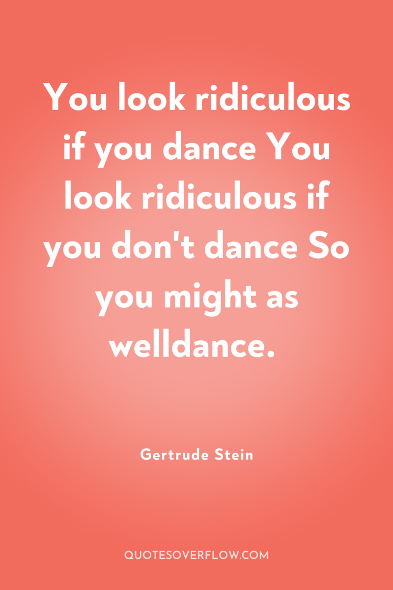 You look ridiculous if you dance You look ridiculous if...
