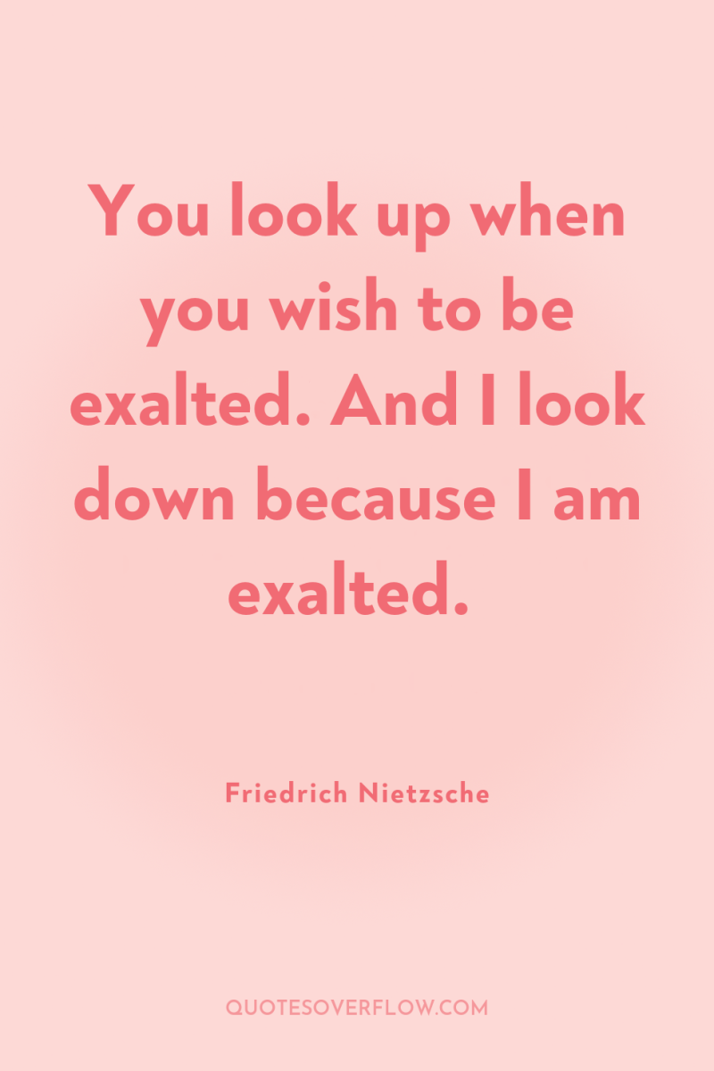 You look up when you wish to be exalted. And...