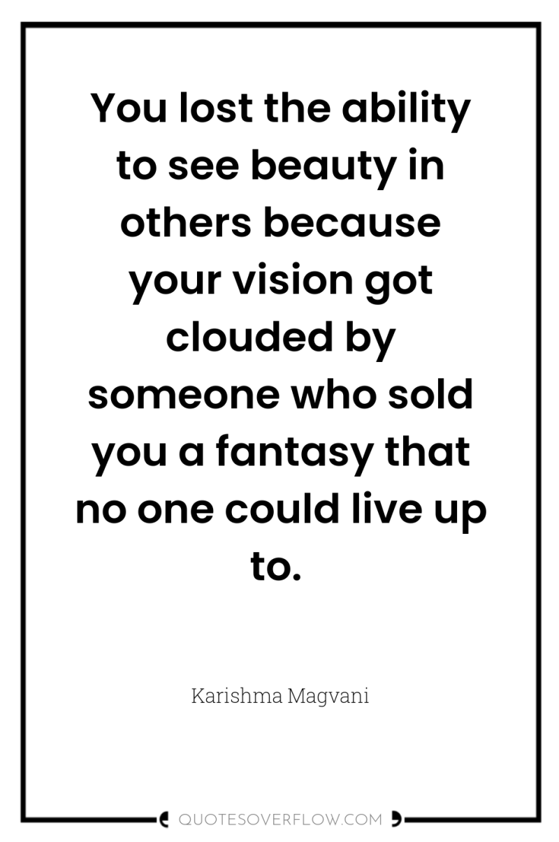 You lost the ability to see beauty in others because...
