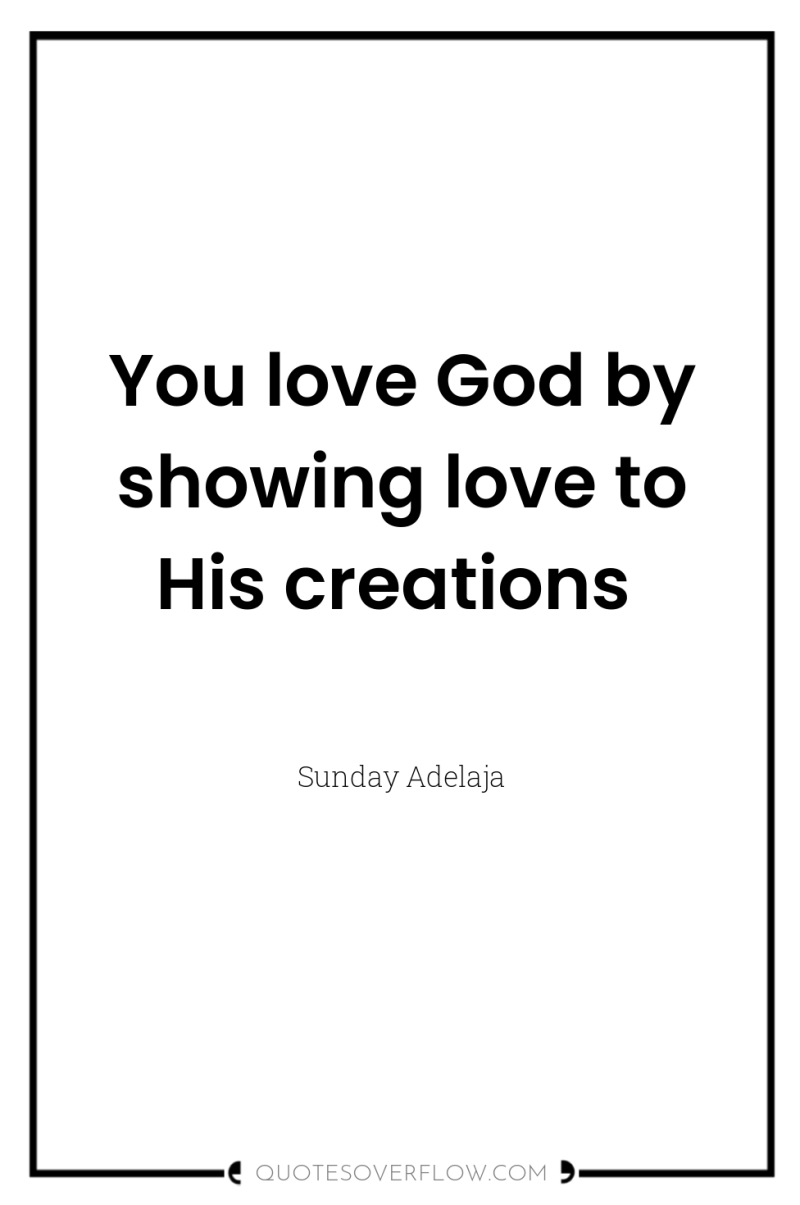 You love God by showing love to His creations 