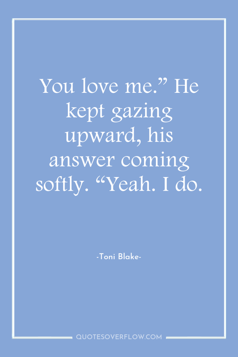 You love me.” He kept gazing upward, his answer coming...