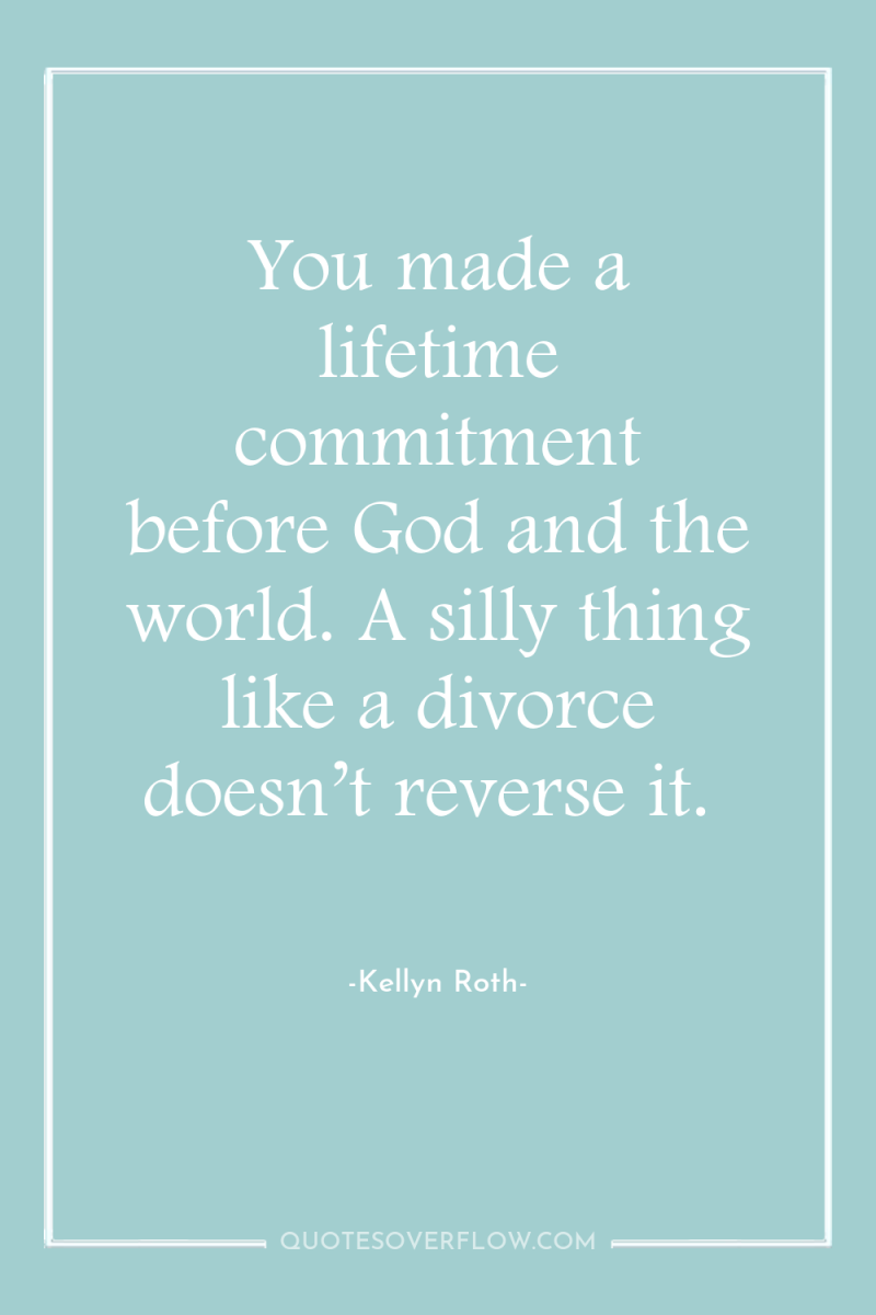You made a lifetime commitment before God and the world....