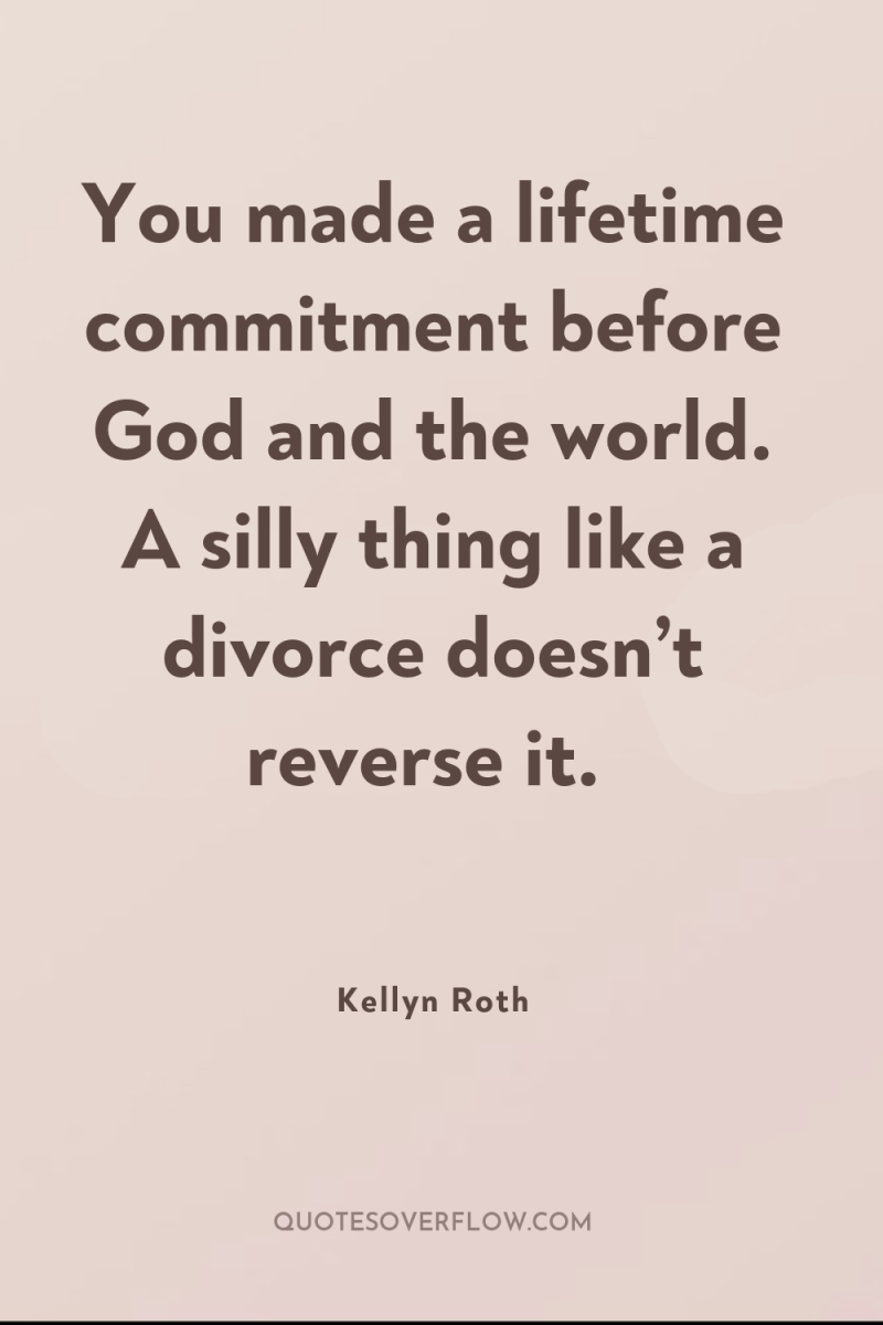 You made a lifetime commitment before God and the world....