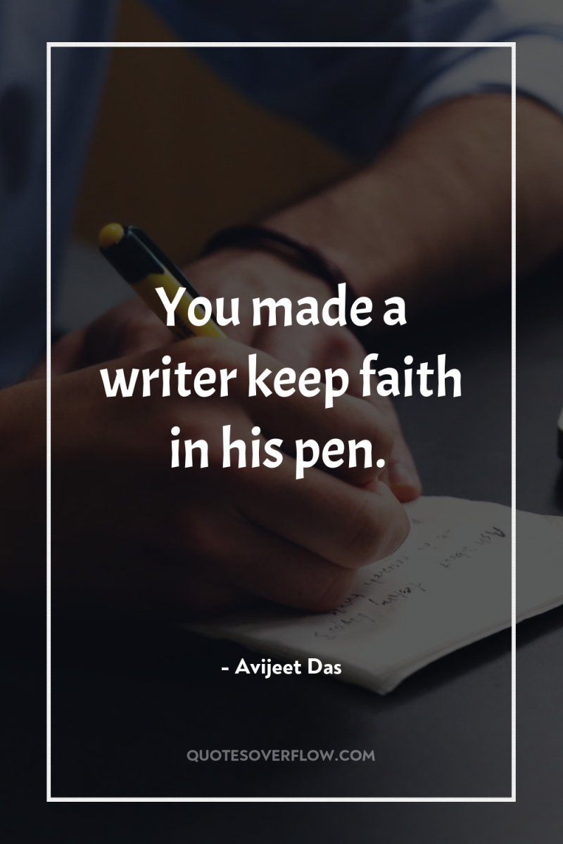 You made a writer keep faith in his pen. 