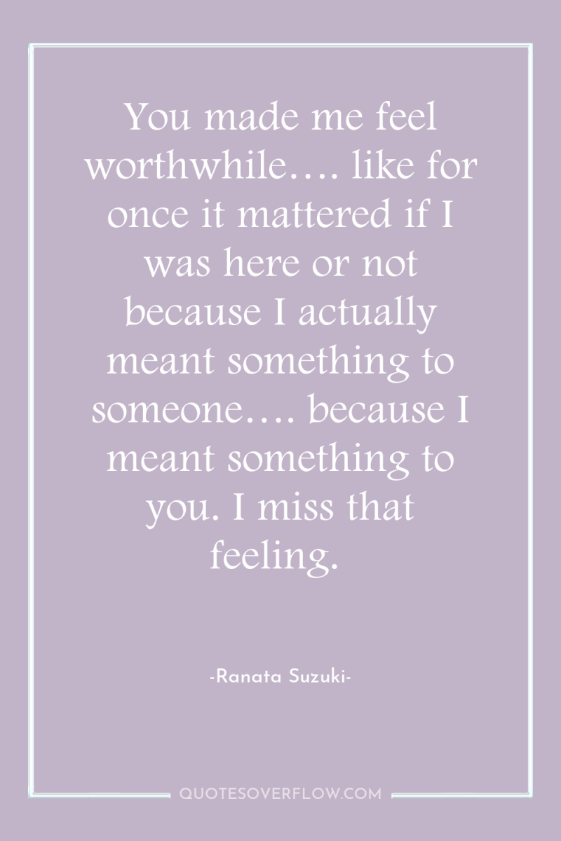 You made me feel worthwhile…. like for once it mattered...