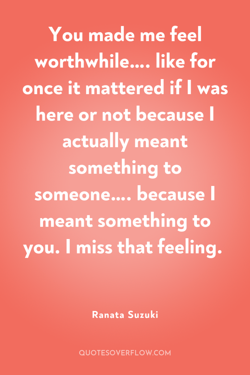 You made me feel worthwhile…. like for once it mattered...