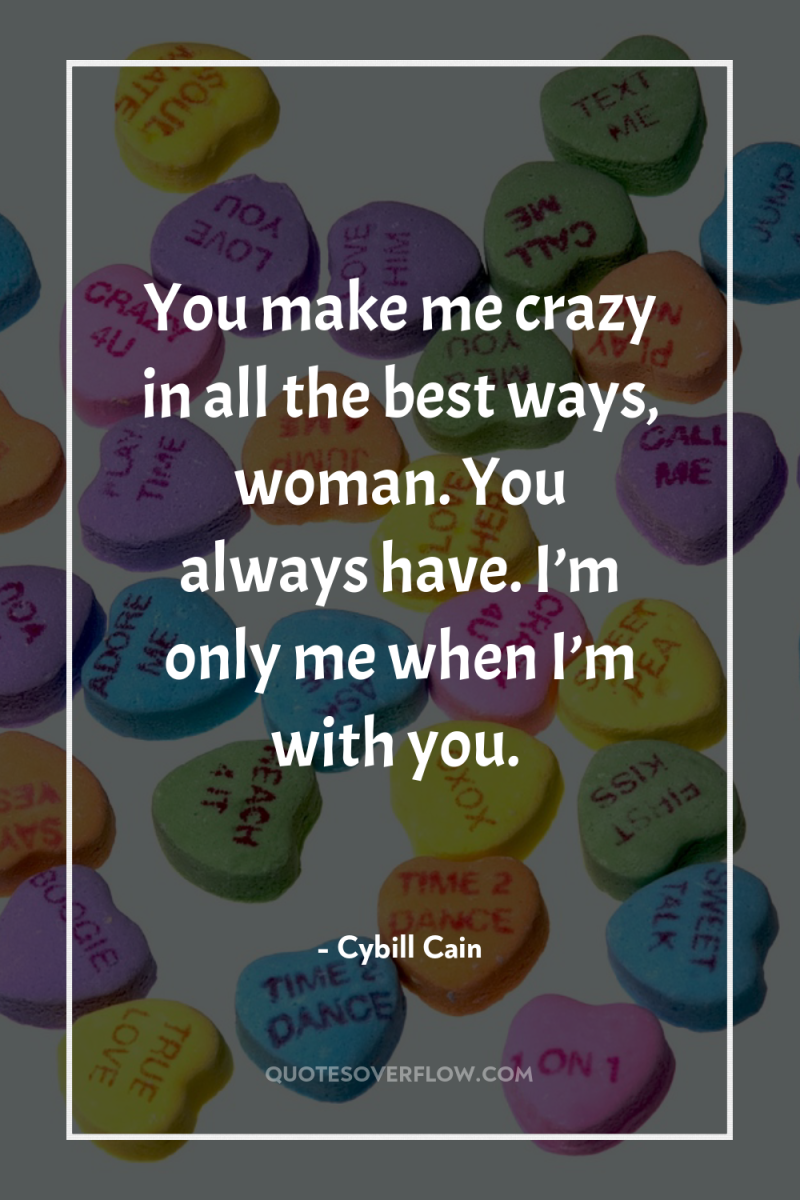 You make me crazy in all the best ways, woman....
