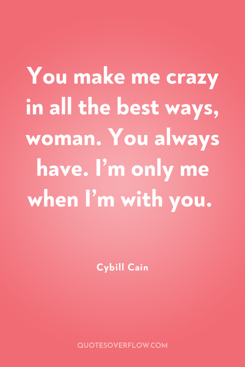 You make me crazy in all the best ways, woman....