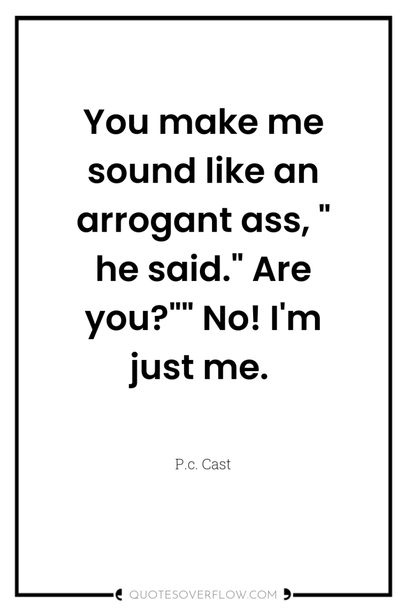 You make me sound like an arrogant ass, 