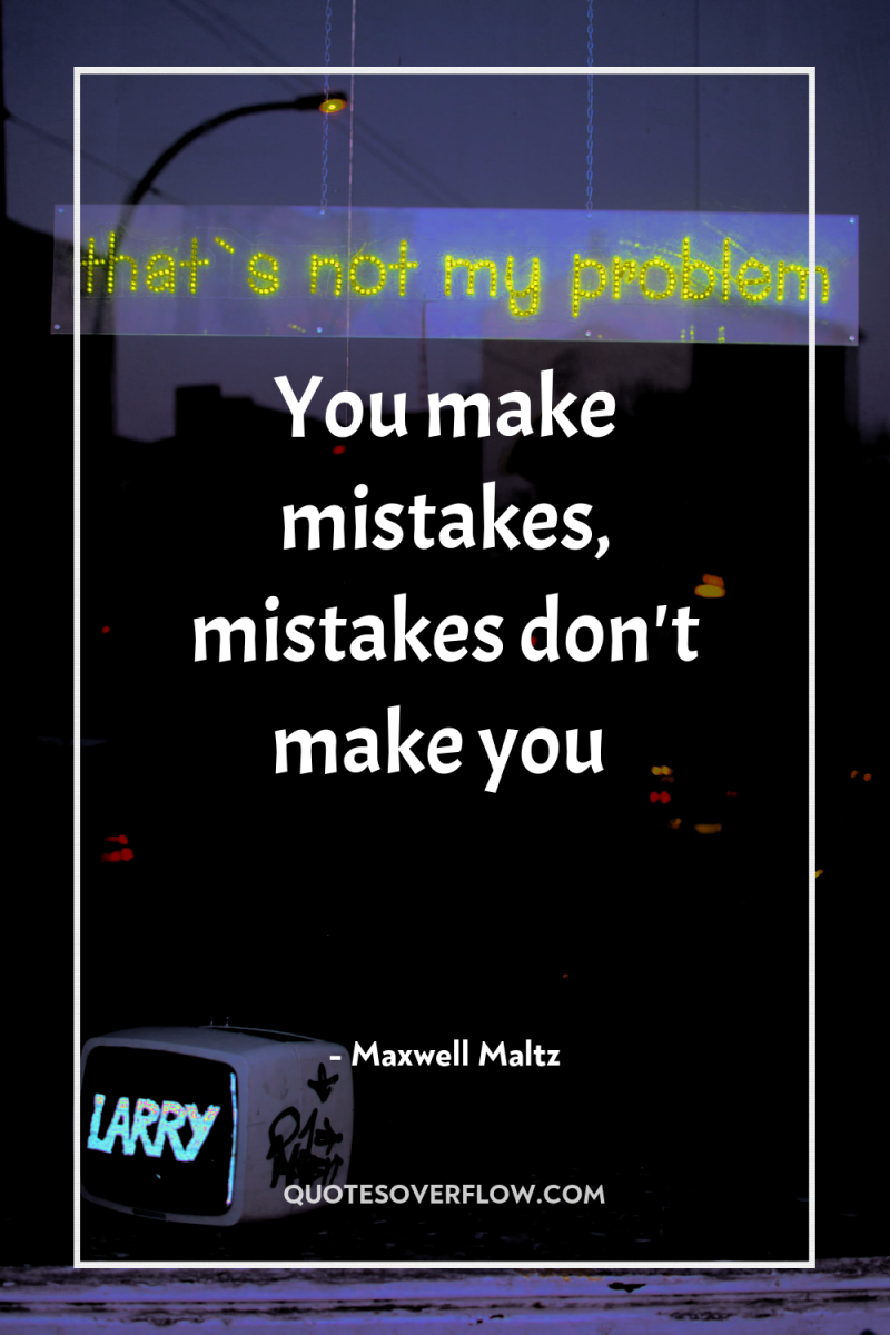 You make mistakes, mistakes don't make you 