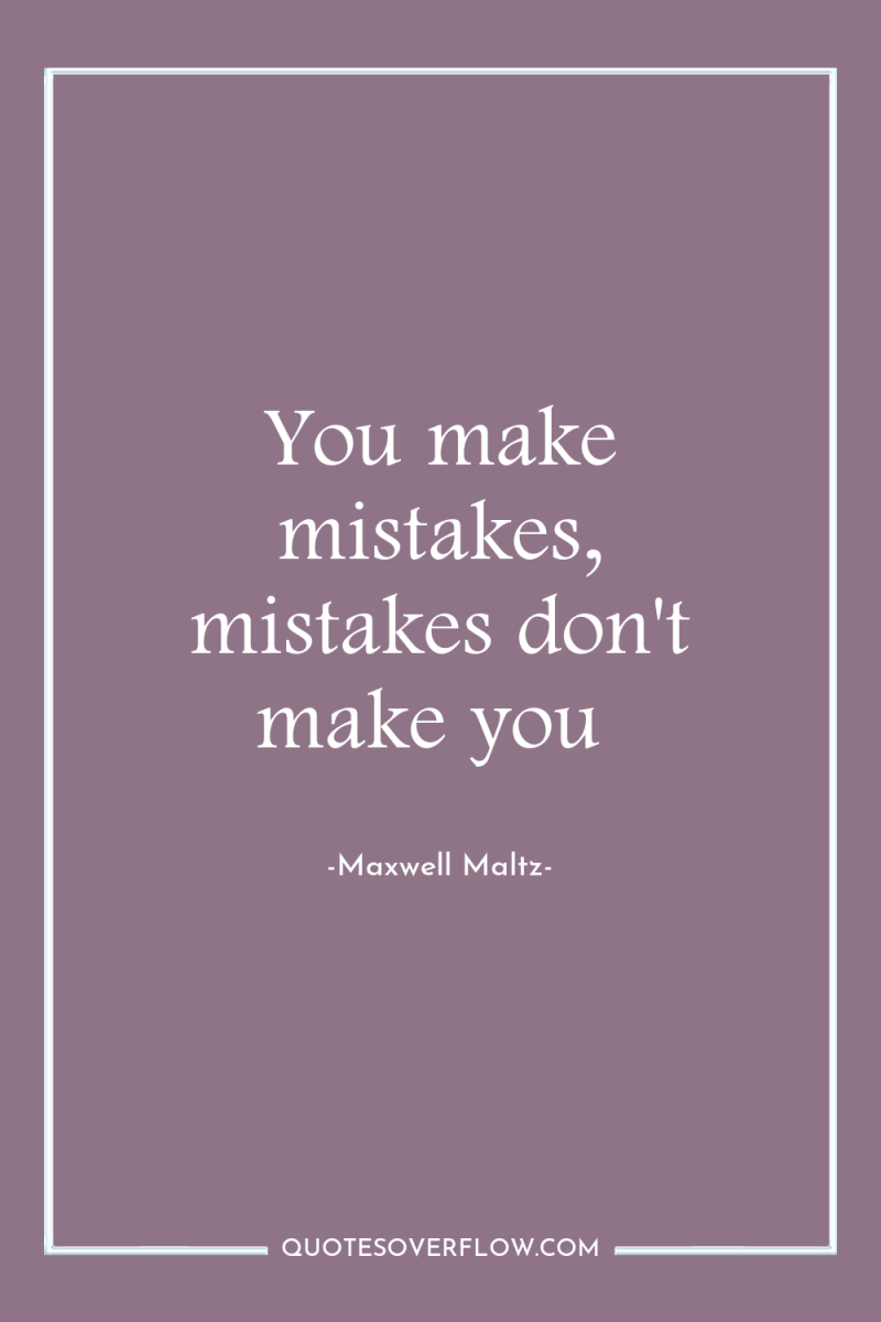 You make mistakes, mistakes don't make you 