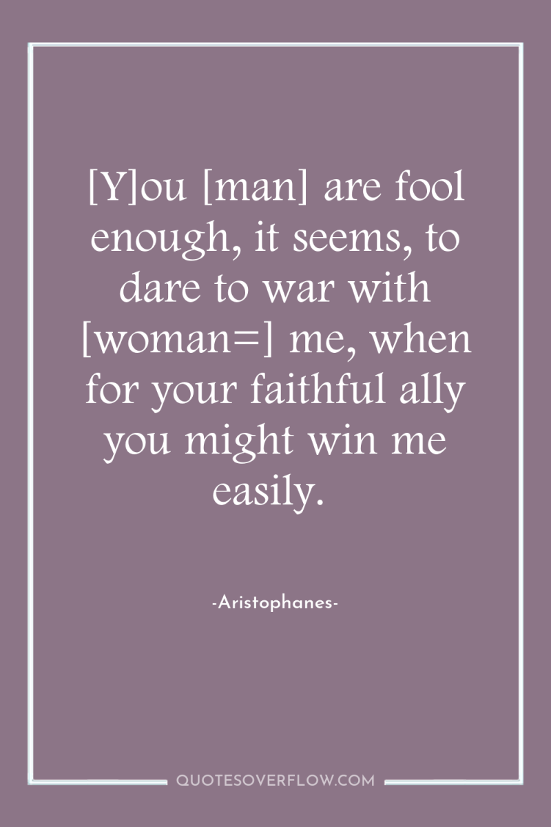 [Y]ou [man] are fool enough, it seems, to dare to...