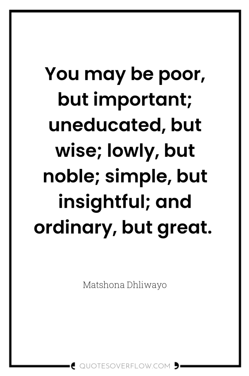 You may be poor, but important; uneducated, but wise; lowly,...