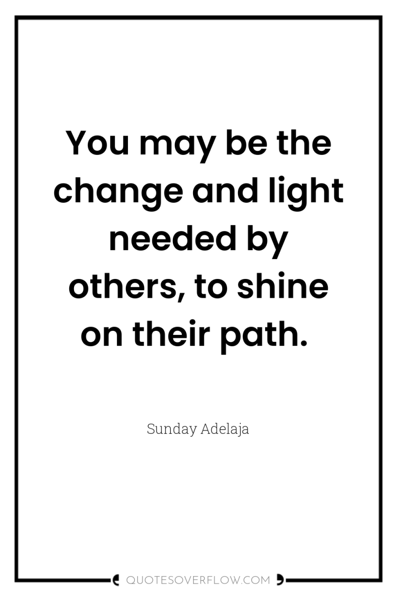 You may be the change and light needed by others,...