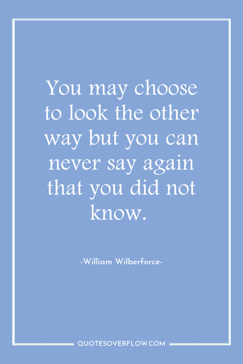 You may choose to look the other way but you...