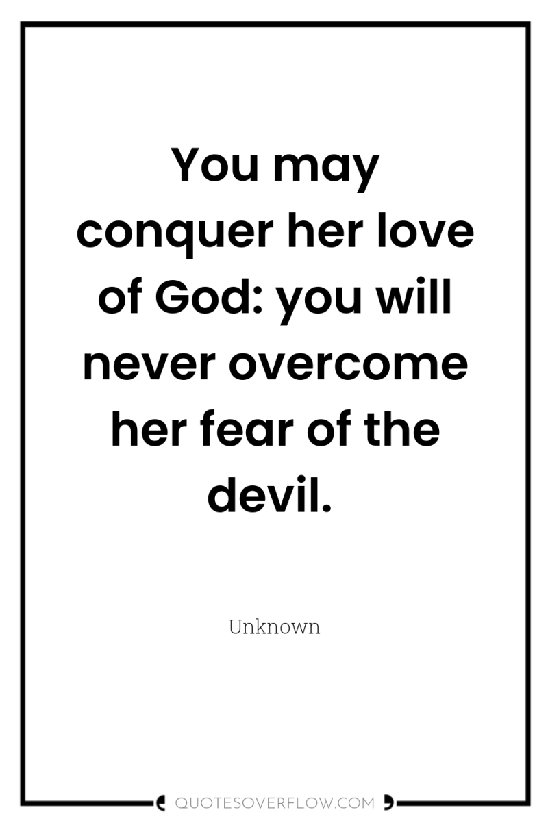 You may conquer her love of God: you will never...