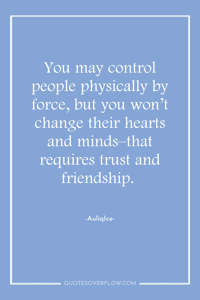 You may control people physically by force, but you won’t...