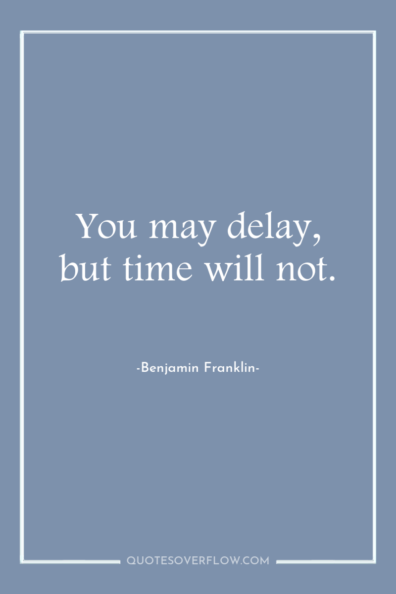 You may delay, but time will not. 