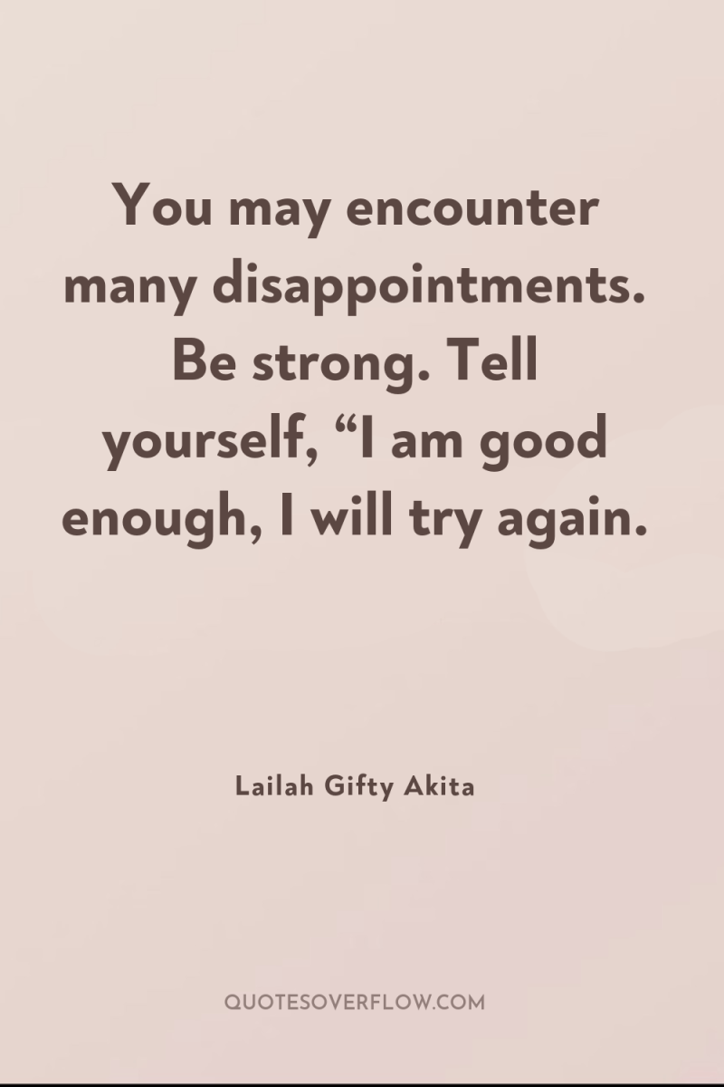 You may encounter many disappointments. Be strong. Tell yourself, “I...
