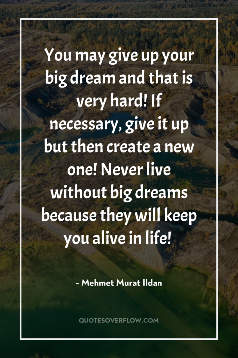 You may give up your big dream and that is...