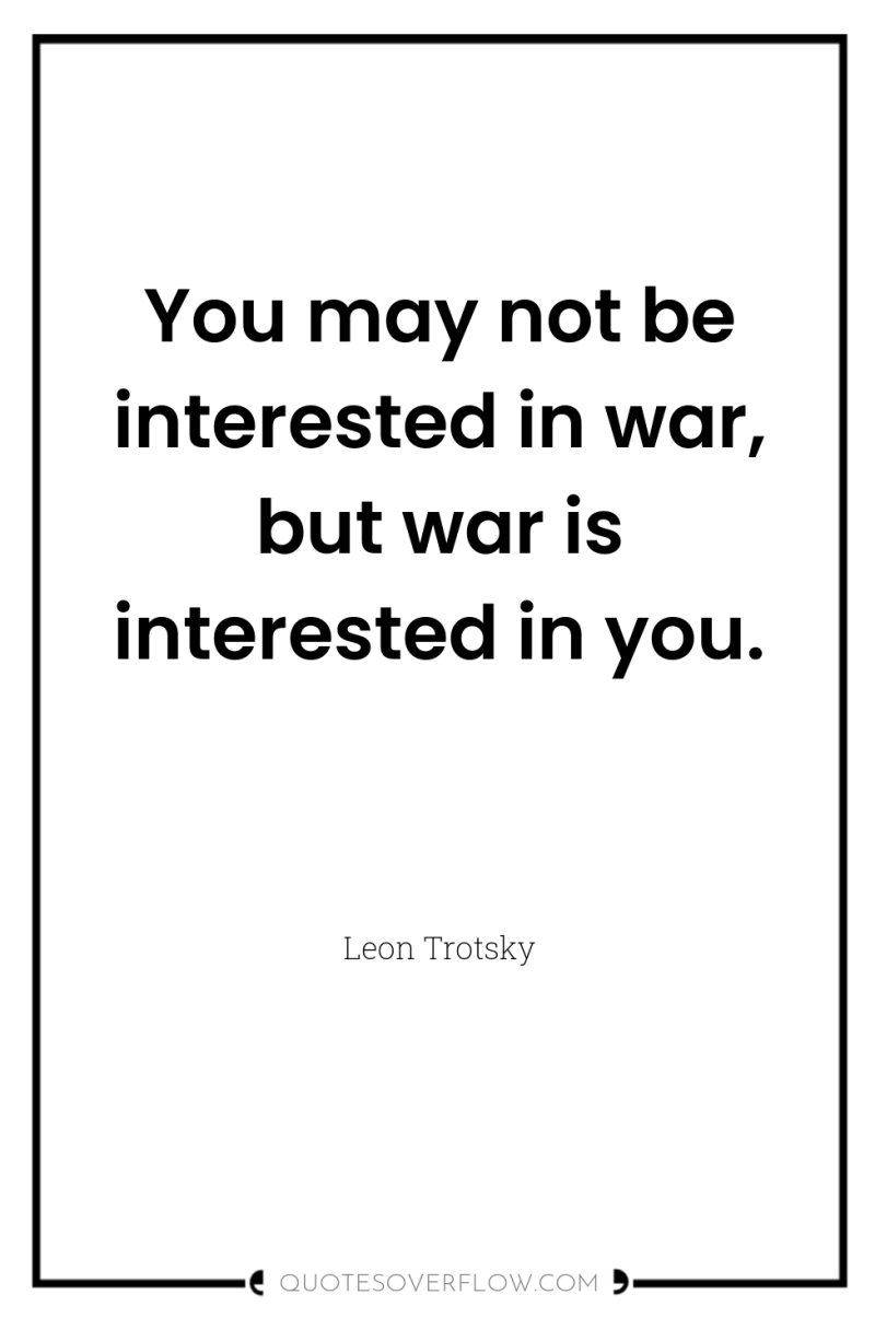 You may not be interested in war, but war is...