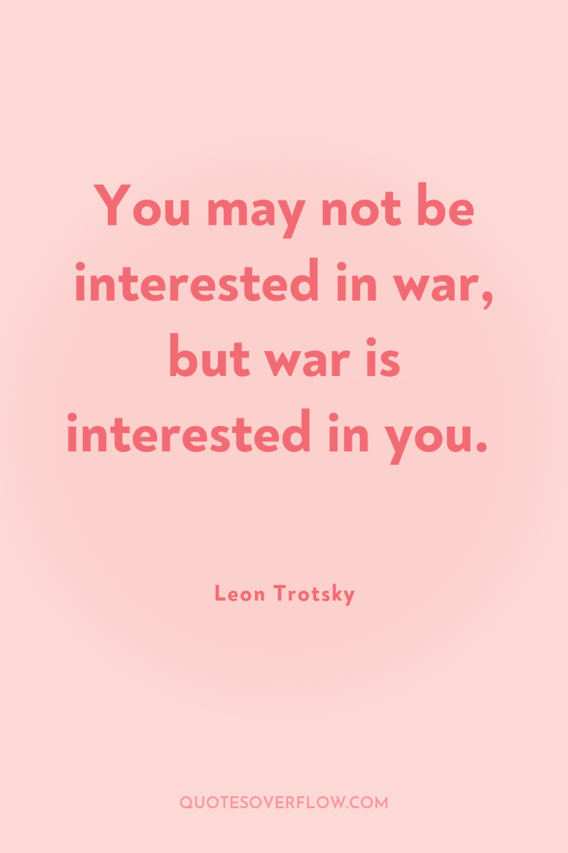 You may not be interested in war, but war is...