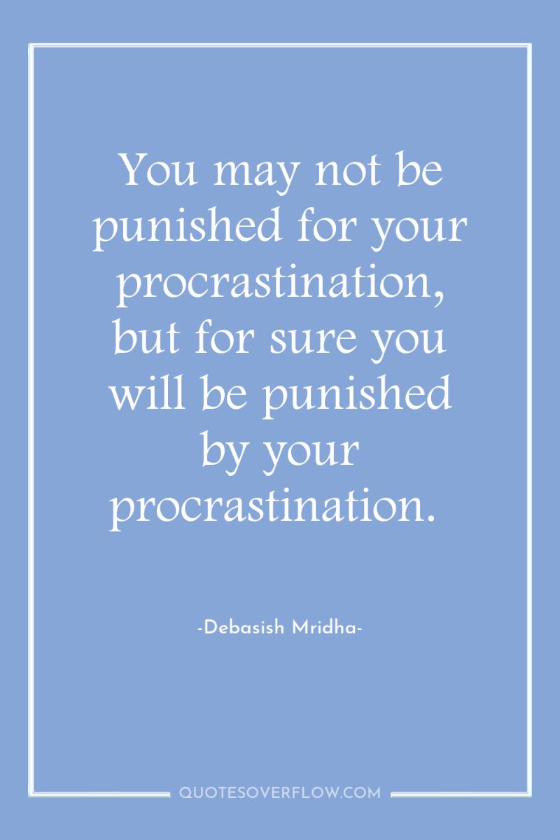 You may not be punished for your procrastination, but for...