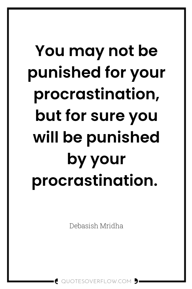 You may not be punished for your procrastination, but for...