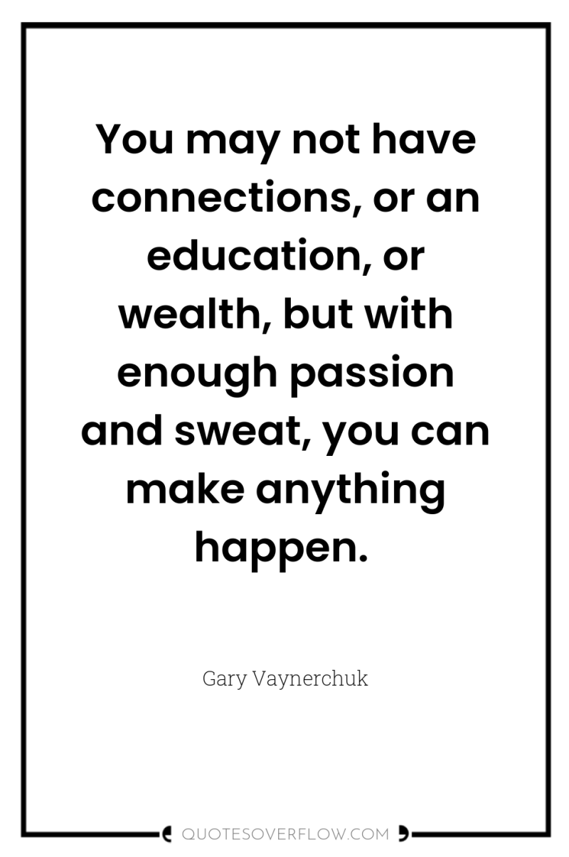 You may not have connections, or an education, or wealth,...