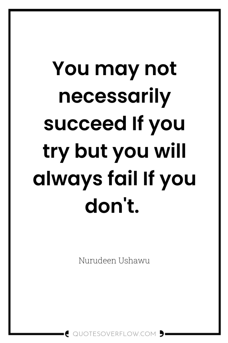 You may not necessarily succeed If you try but you...