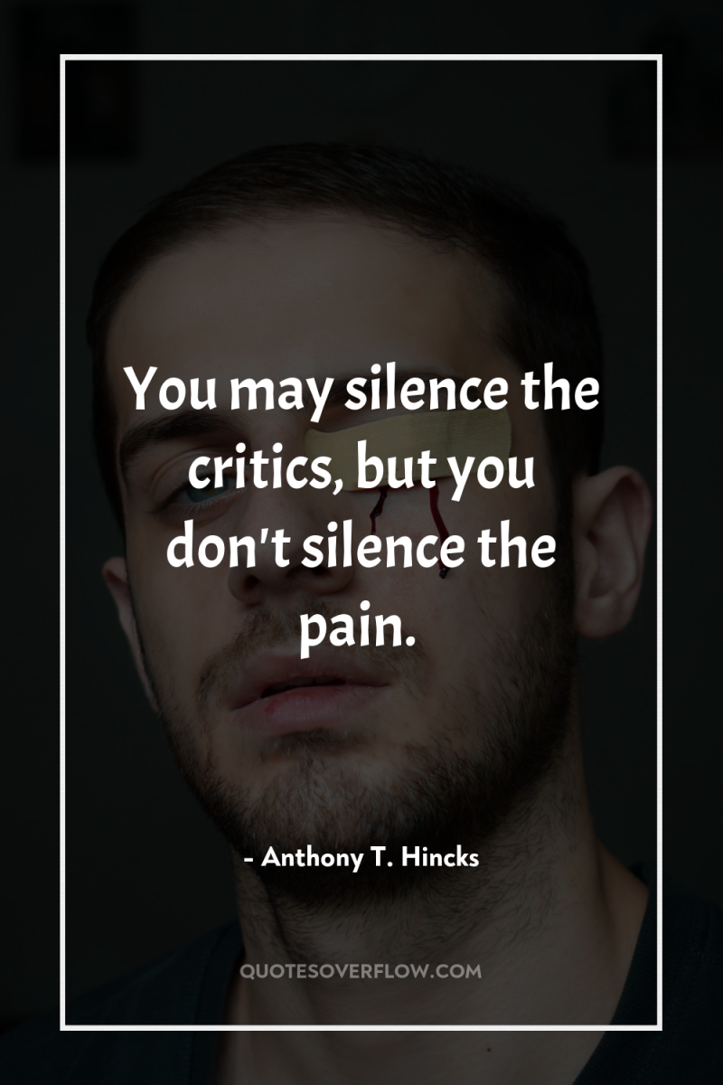 You may silence the critics, but you don't silence the...