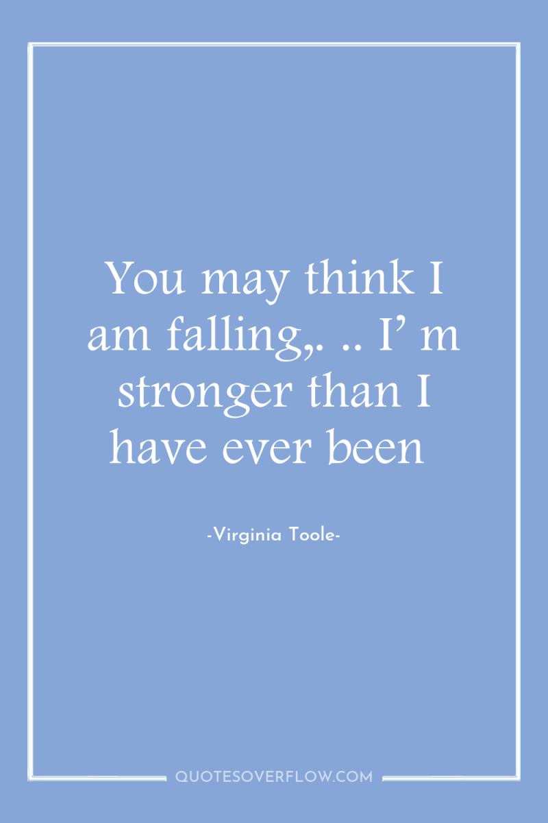 You may think I am falling,. .. I’ m stronger...