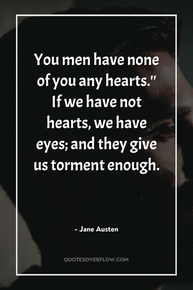 You men have none of you any hearts.'' If we...
