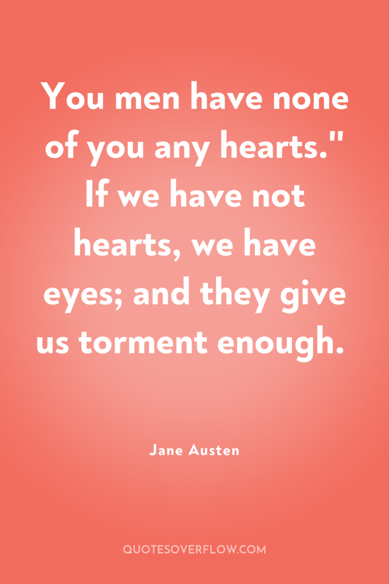 You men have none of you any hearts.'' If we...