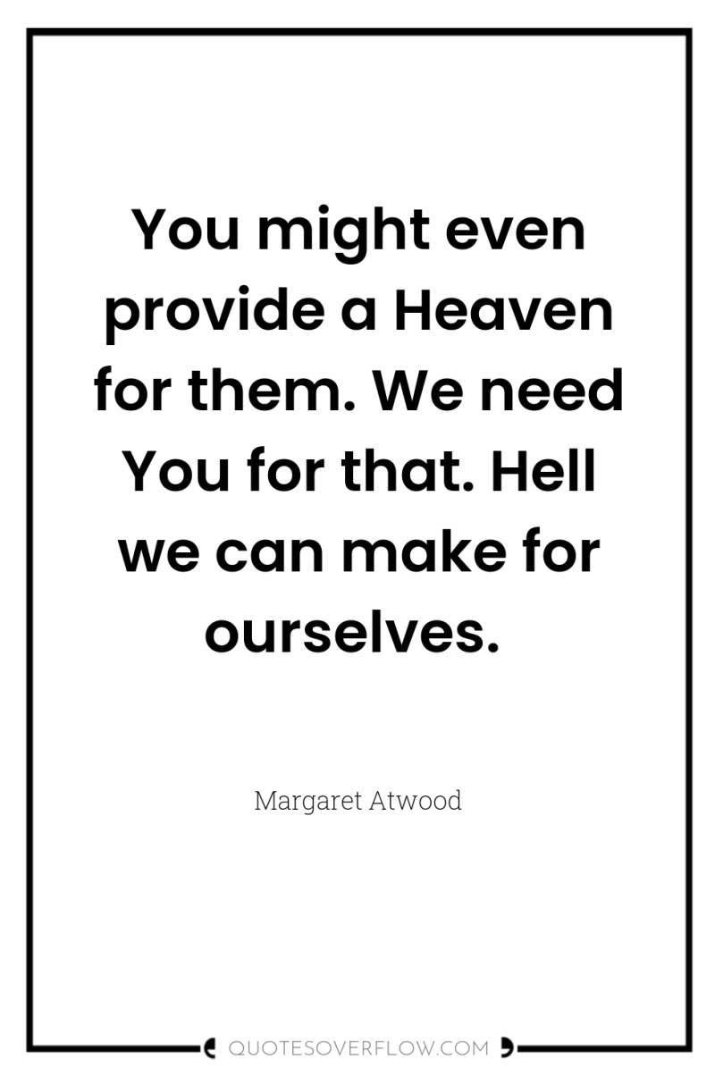 You might even provide a Heaven for them. We need...