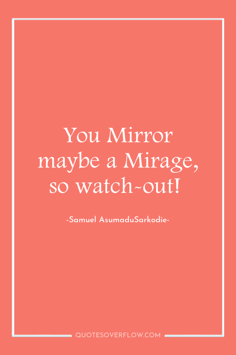 You Mirror maybe a Mirage, so watch-out! 