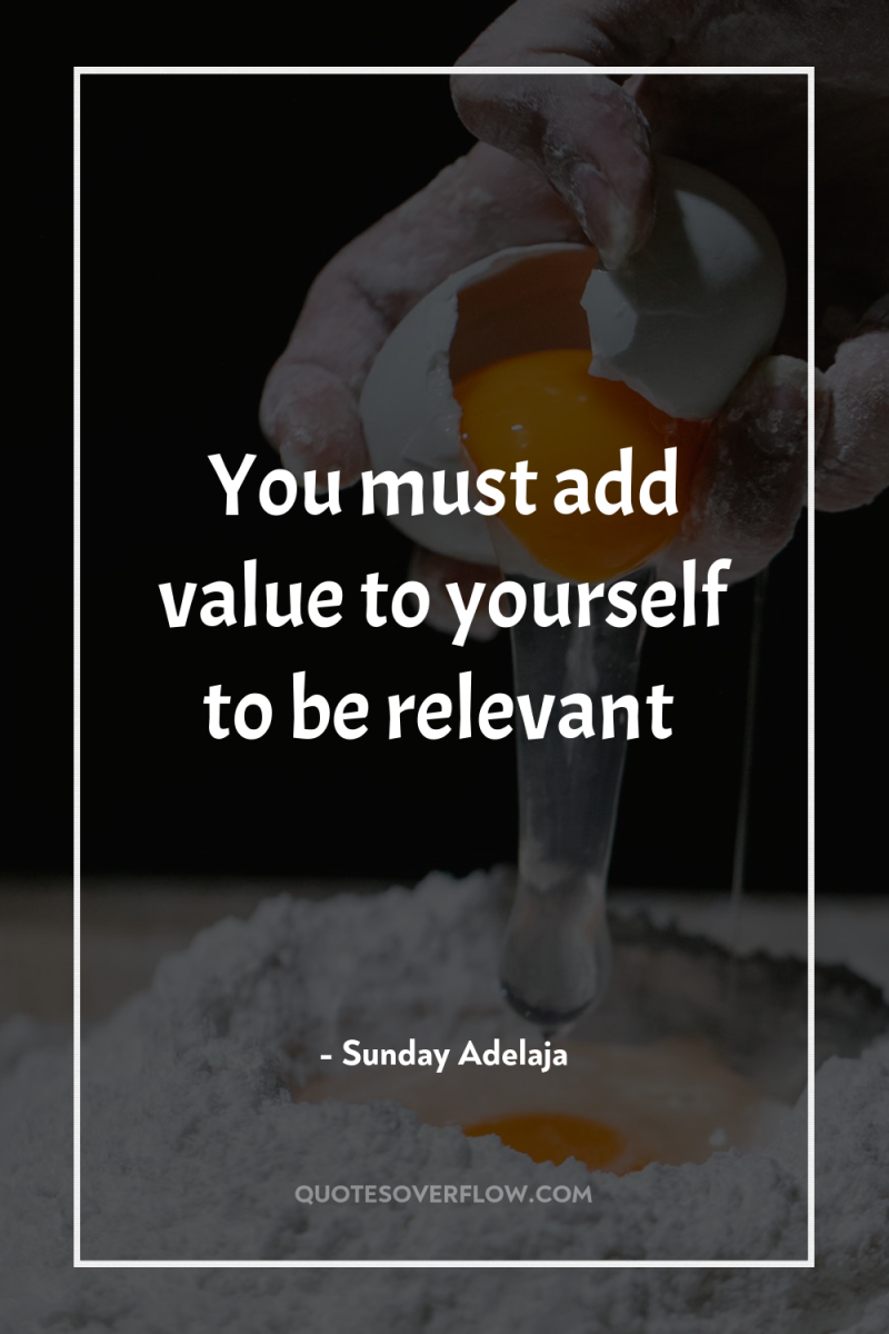 You must add value to yourself to be relevant 