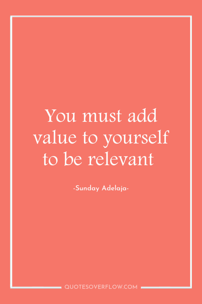 You must add value to yourself to be relevant 