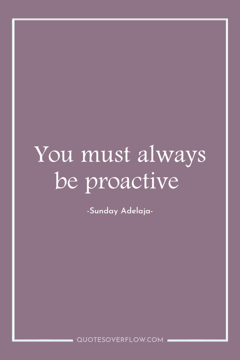 You must always be proactive 