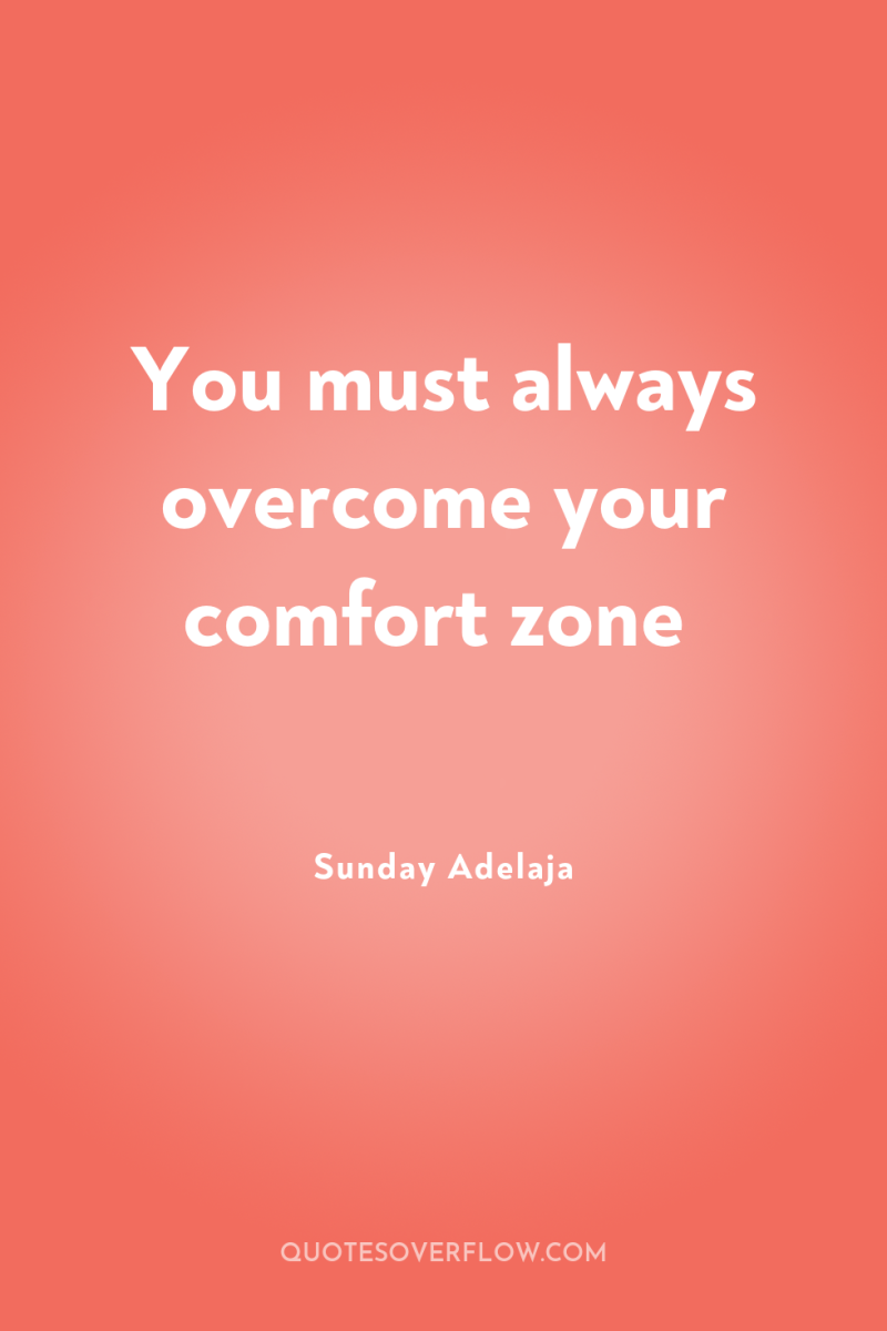 You must always overcome your comfort zone 