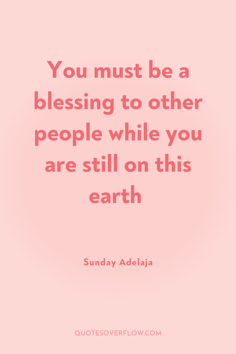You must be a blessing to other people while you...