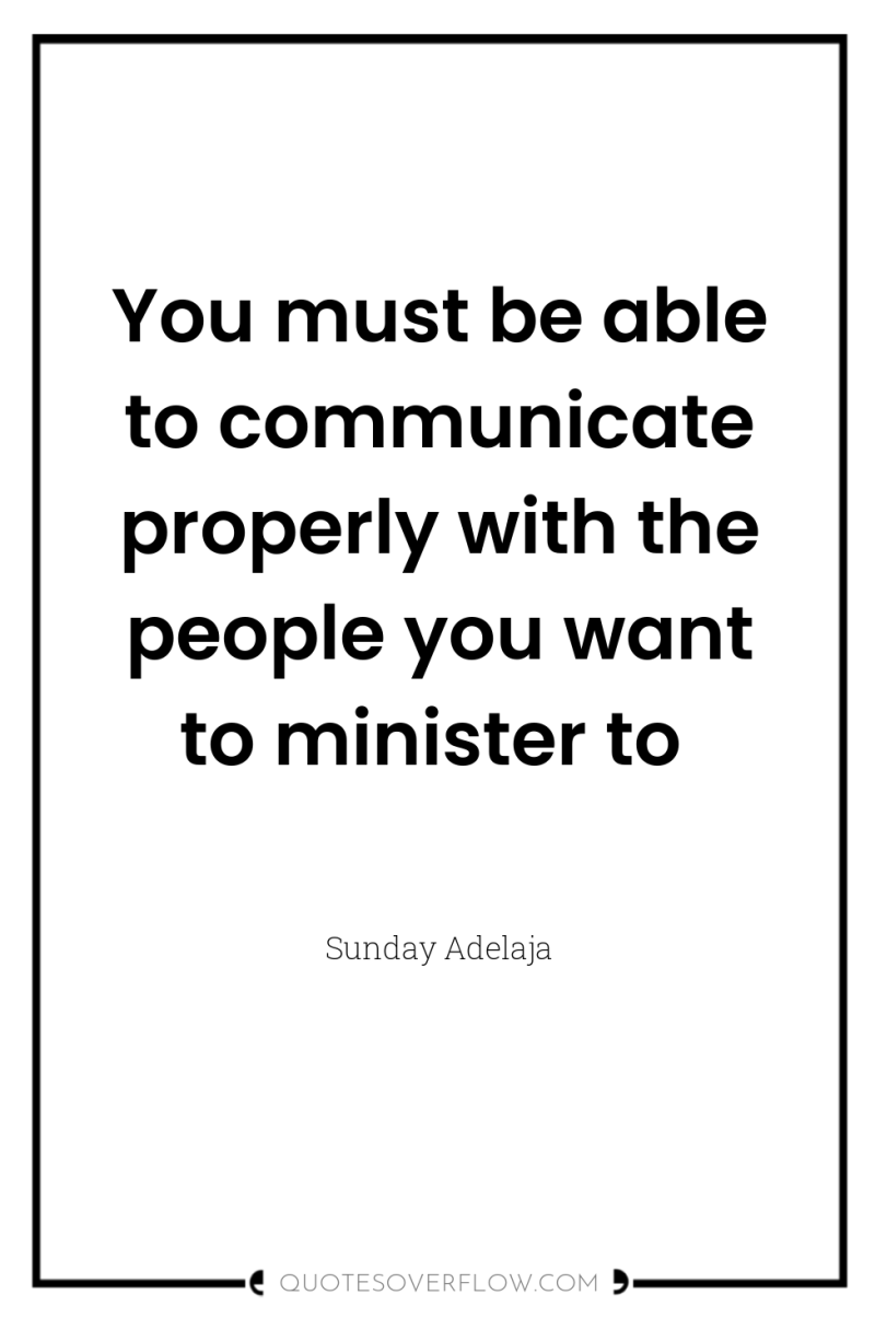 You must be able to communicate properly with the people...