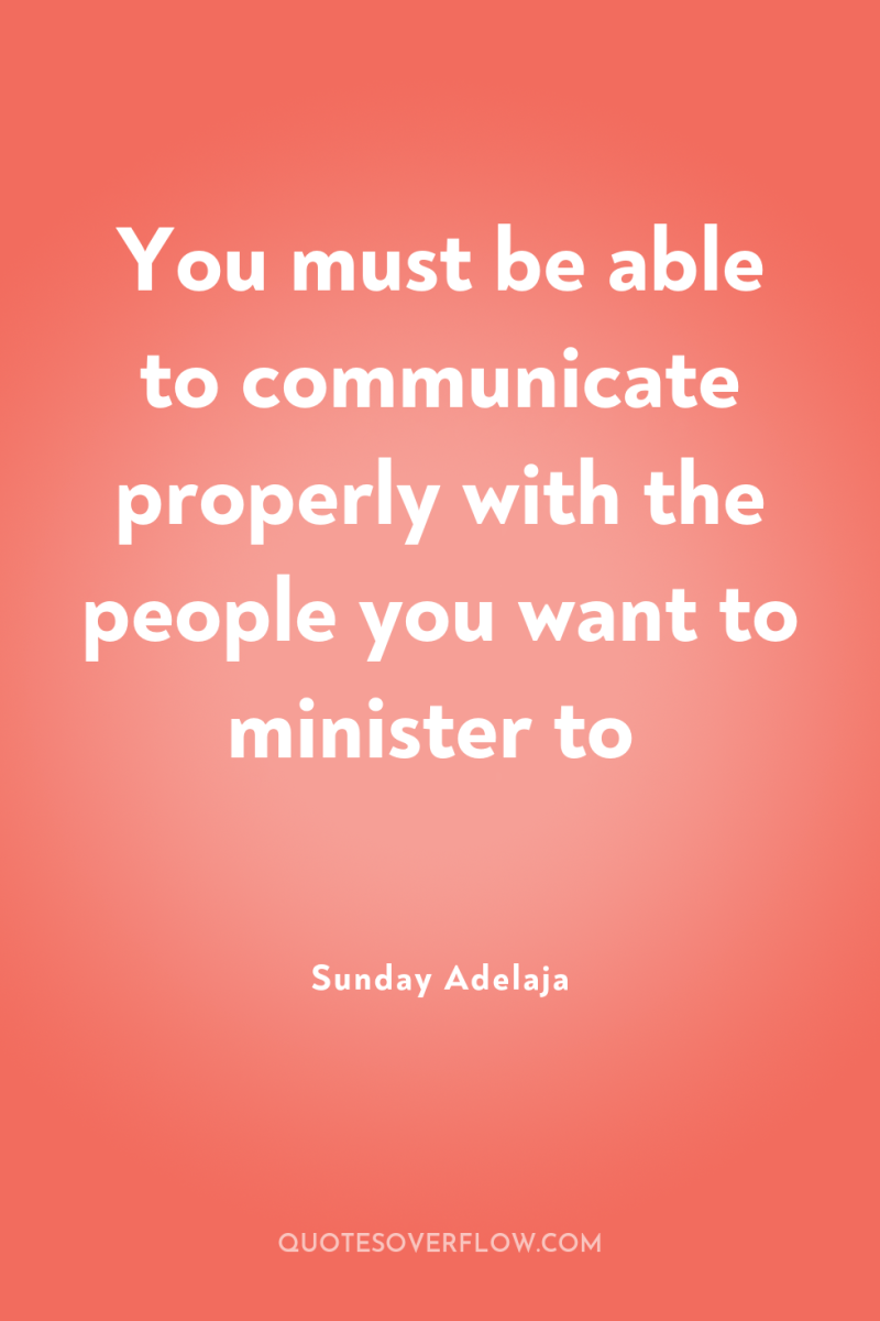 You must be able to communicate properly with the people...