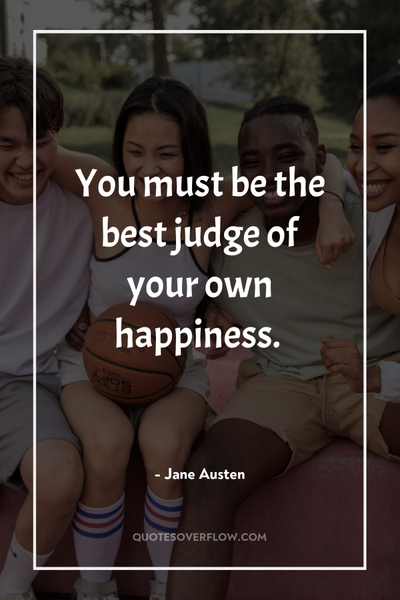 You must be the best judge of your own happiness. 