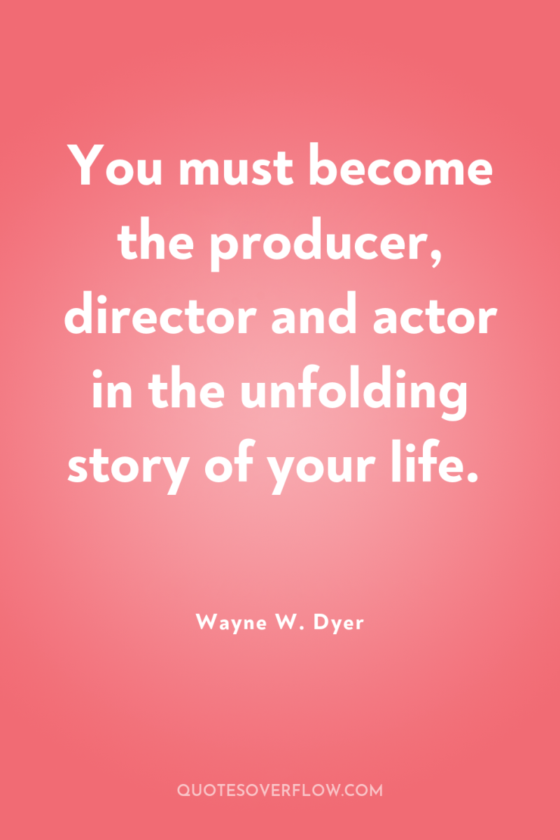 You must become the producer, director and actor in the...