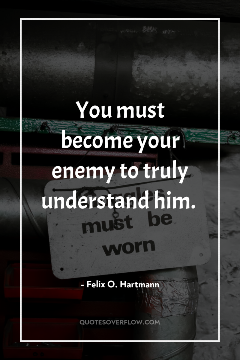 You must become your enemy to truly understand him. 
