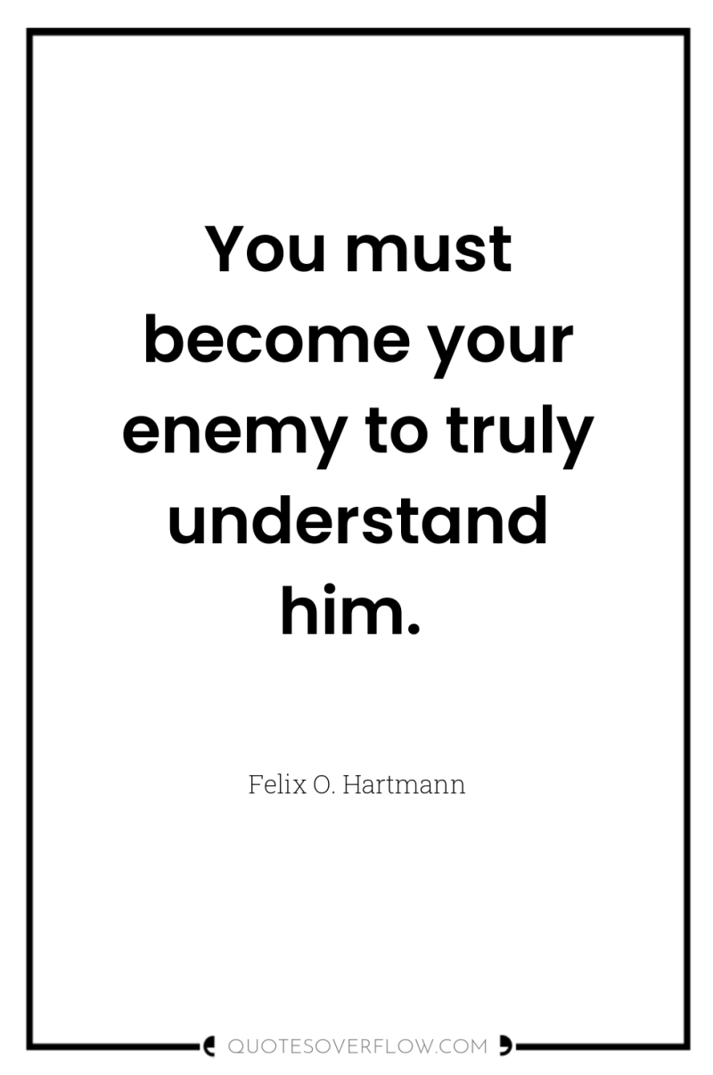 You must become your enemy to truly understand him. 